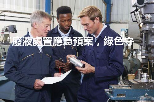 “廢液處置應急預案，綠色守護，安全無憂新篇章”
